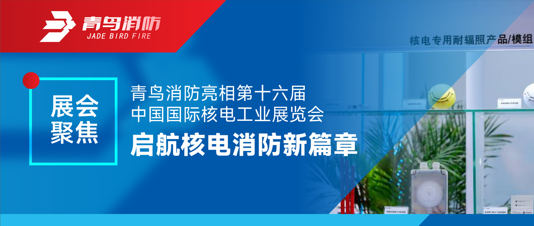 展会聚焦 | 申博官网亮相第十六届中国国际核电工业展览会 启航核电消防新篇章