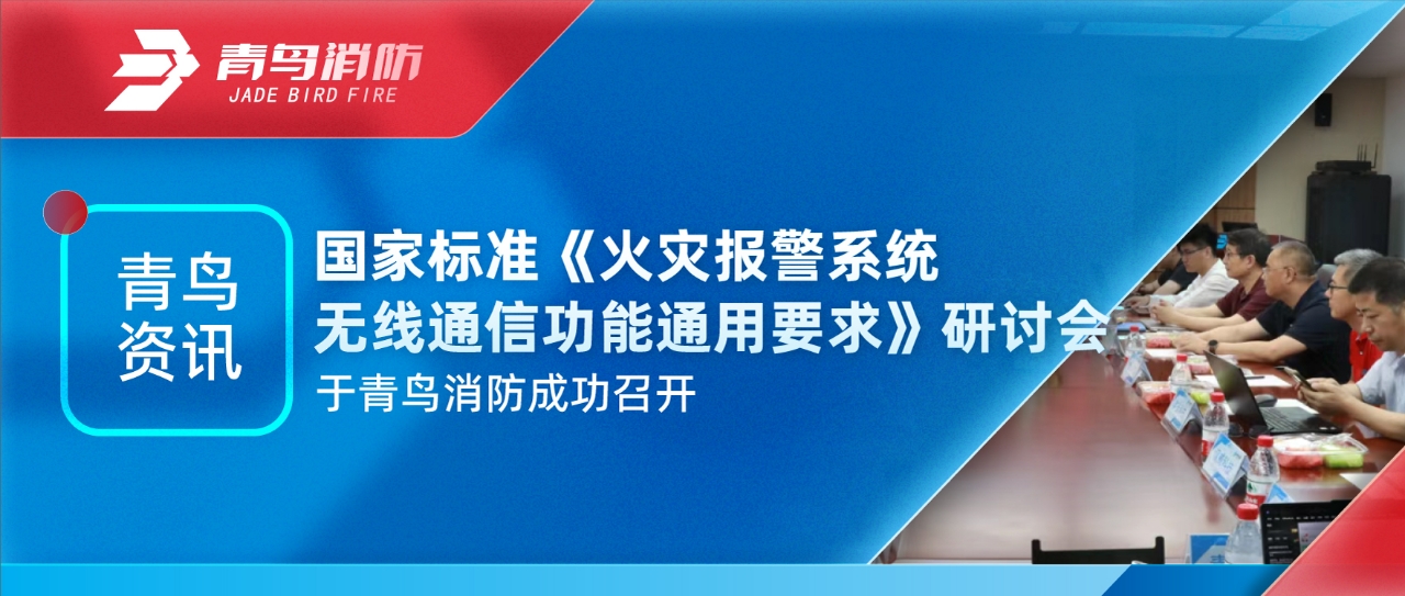 青鸟资讯 | 国家标准《火灾报警系统无线通讯功效通用要求》钻研会于申博官网乐成召开